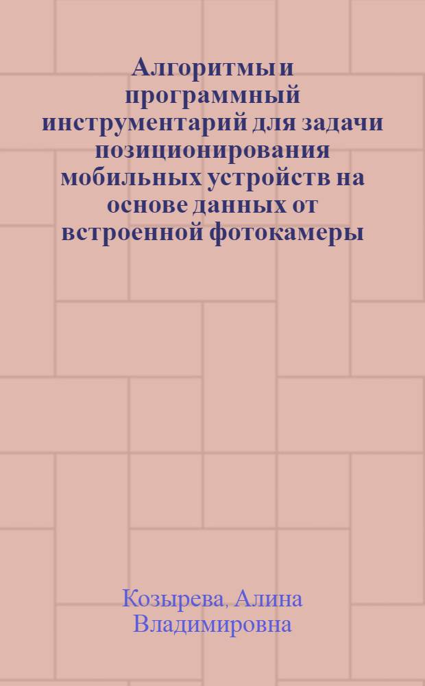 Алгоритмы и программный инструментарий для задачи позиционирования мобильных устройств на основе данных от встроенной фотокамеры : автореферат диссертации на соискание ученой степени кандидата физико-математических наук : специальность 05.13.11 <Математическое и программное обеспечение вычислительных машин, комплексов и компьютерных сетей>