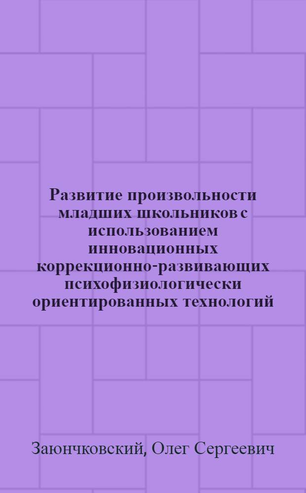 Развитие произвольности младших школьников с использованием инновационных коррекционно-развивающих психофизиологически ориентированных технологий : автореферат диссертации на соискание ученой степени кандидата психологических наук : специальность 19.00.07 <Педагогическая психология>