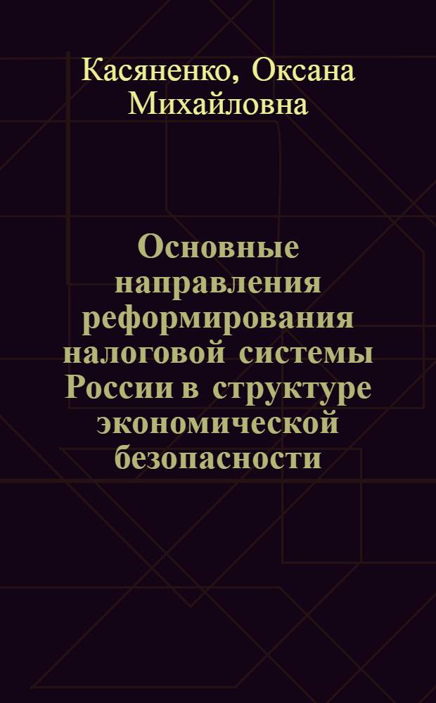 Основные направления реформирования налоговой системы России в структуре экономической безопасности : автореферат диссертации на соискание ученой степени кандидата экономических наук : специальность 08.00.05 <Экономика и управление народным хозяйством по отраслям и сферам деятельности> : специальность 08.00.10 <Финансы, денежное обращение и кредит>