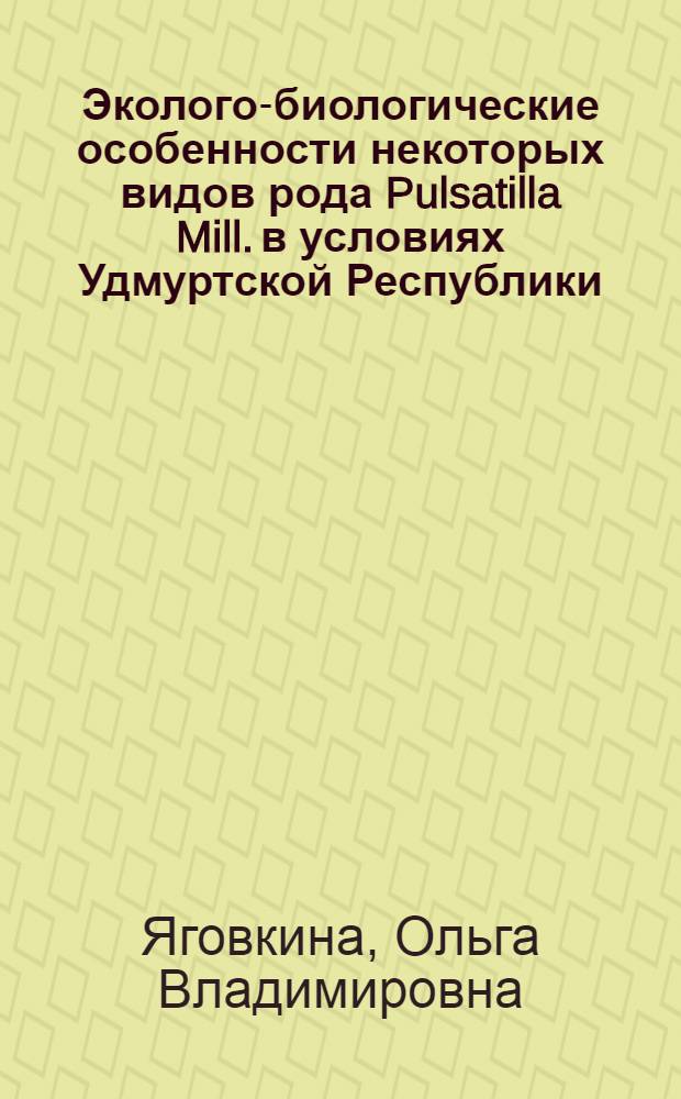 Эколого-биологические особенности некоторых видов рода Pulsatilla Mill. в условиях Удмуртской Республики : автореферат диссертации на соискание ученой степени кандидата биологических наук : специальность 03.02.08 <Экология по отраслям> : специальность 03.02.01 <Ботаника>
