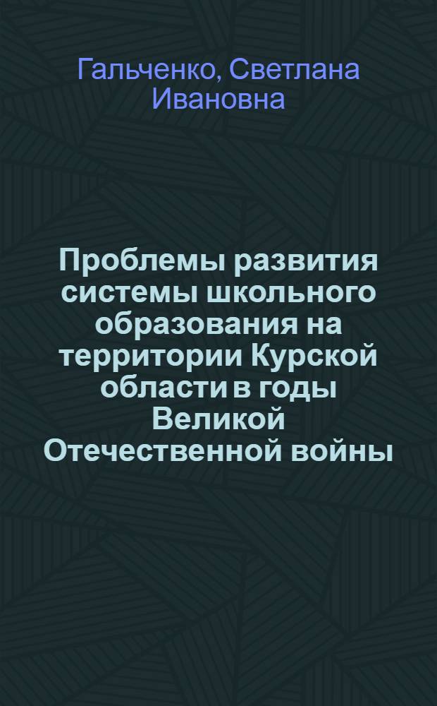 Проблемы развития системы школьного образования на территории Курской области в годы Великой Отечественной войны : автореферат диссертации на соискание ученой степени кандидата исторических наук : специальность 07.00.02 <Отечественная история>