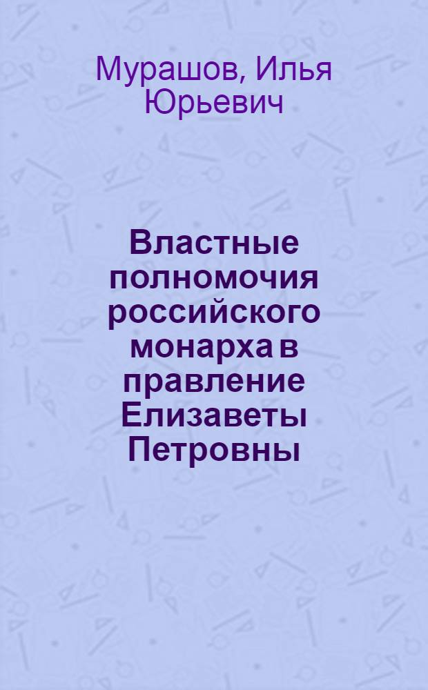 Властные полномочия российского монарха в правление Елизаветы Петровны : автореферат диссертации на соискание ученой степени кандидата исторических наук : специальность 07.00.02 <Отечественная история>