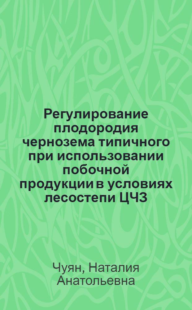 Регулирование плодородия чернозема типичного при использовании побочной продукции в условиях лесостепи ЦЧЗ : автореферат диссертации на соискание ученой степени доктора сельскохозяйственных наук : специальность 03.02.13 <Почвоведение>