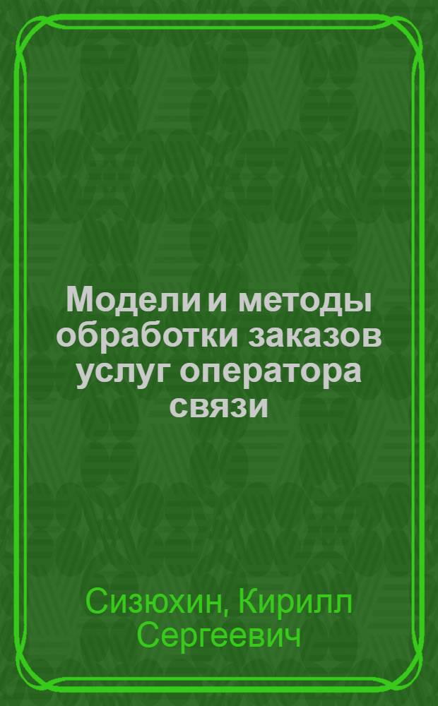 Модели и методы обработки заказов услуг оператора связи : автореферат диссертации на соискание ученой степени кандидата технических наук : специальность 05.12.13 <Системы, сети и устройства телекоммуникаций>