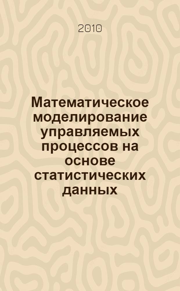 Математическое моделирование управляемых процессов на основе статистических данных : автореферат диссертации на соискание ученой степени кандидата физико-математических наук : специальность 05.13.18 <Математическое моделирование, численные методы и комплексы программ>