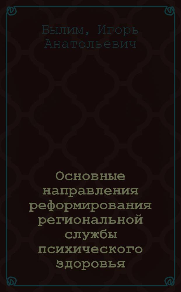Основные направления реформирования региональной службы психического здоровья : (клинико-социальное и экономическое обоснование) : автореферат диссертации на соискание ученой степени доктора медицинских наук : специальность 14.01.06 <Психиатрия>