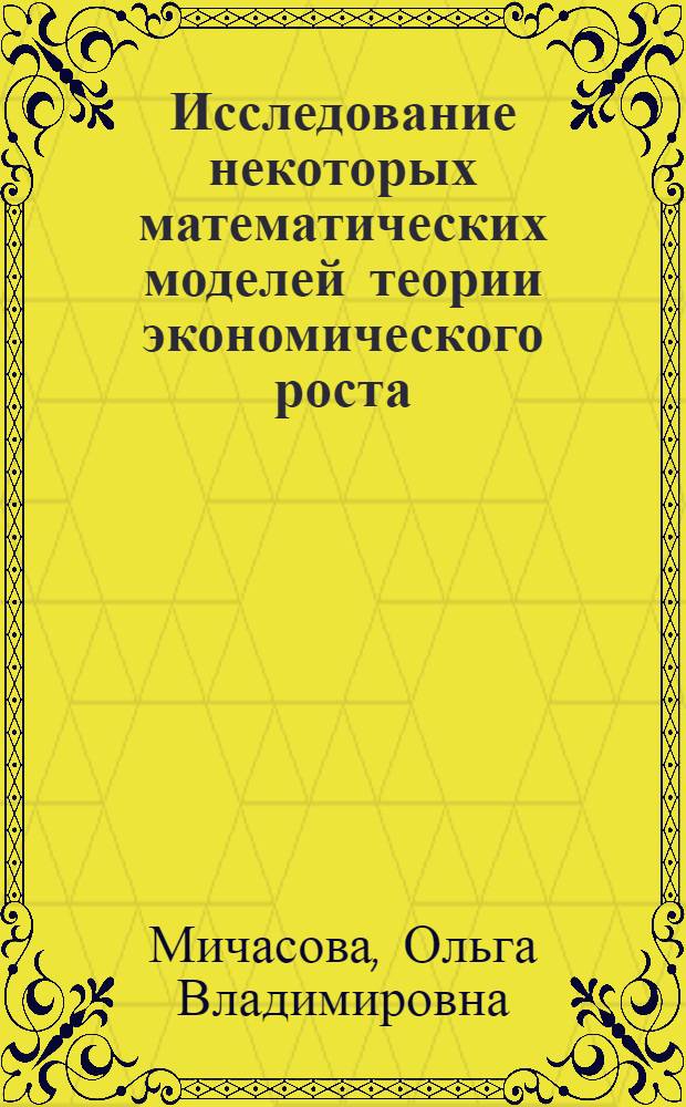 Исследование некоторых математических моделей теории экономического роста : автореферат диссертации на соискание ученой степени кандидата физико-математических наук : специальность 05.13.18 <Математическое моделирование, численные методы и комплексы программ>