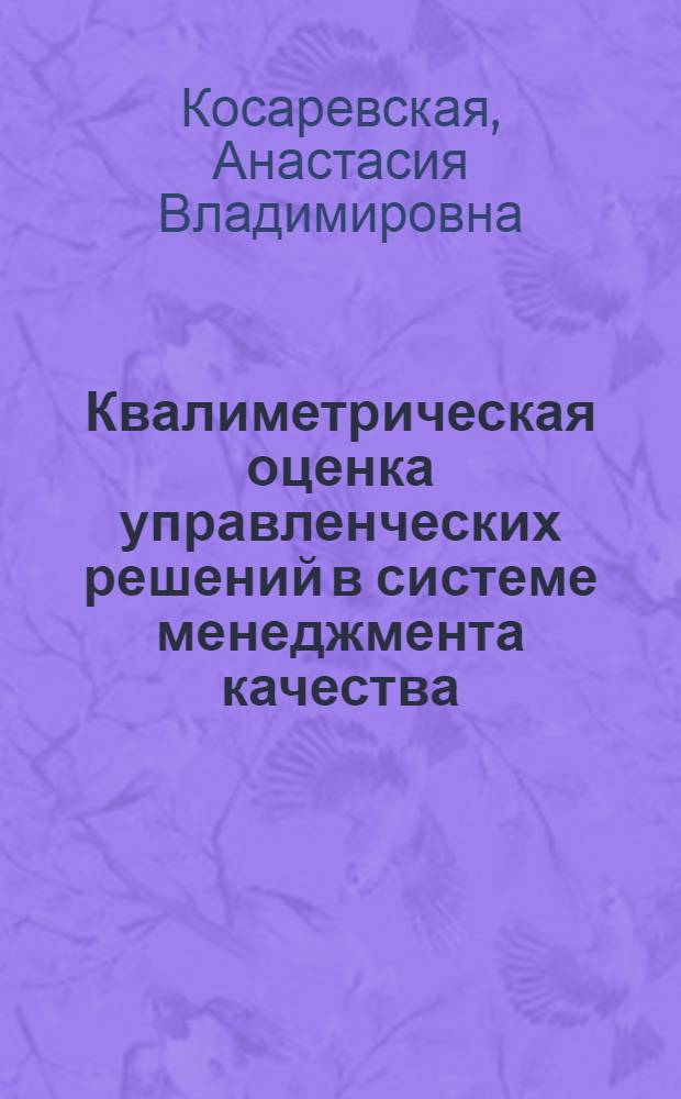 Квалиметрическая оценка управленческих решений в системе менеджмента качества : автореферат диссертации на соискание ученой степени кандидата технических наук : специальность 05.02.23 <Стандартизация и управление качеством продукции>