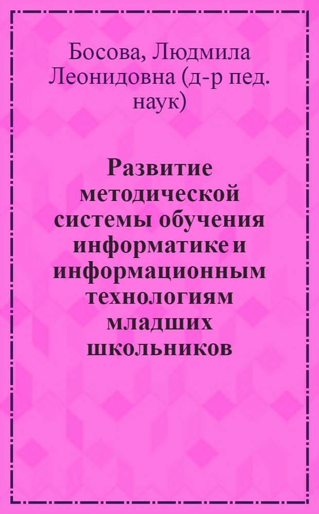 Развитие методической системы обучения информатике и информационным технологиям младших школьников : автореферат диссертации на соискание ученой степени доктора педагогических наук : специальность 13.00.02 <Теория и методика обучения и воспитания по областям и уровням образования>