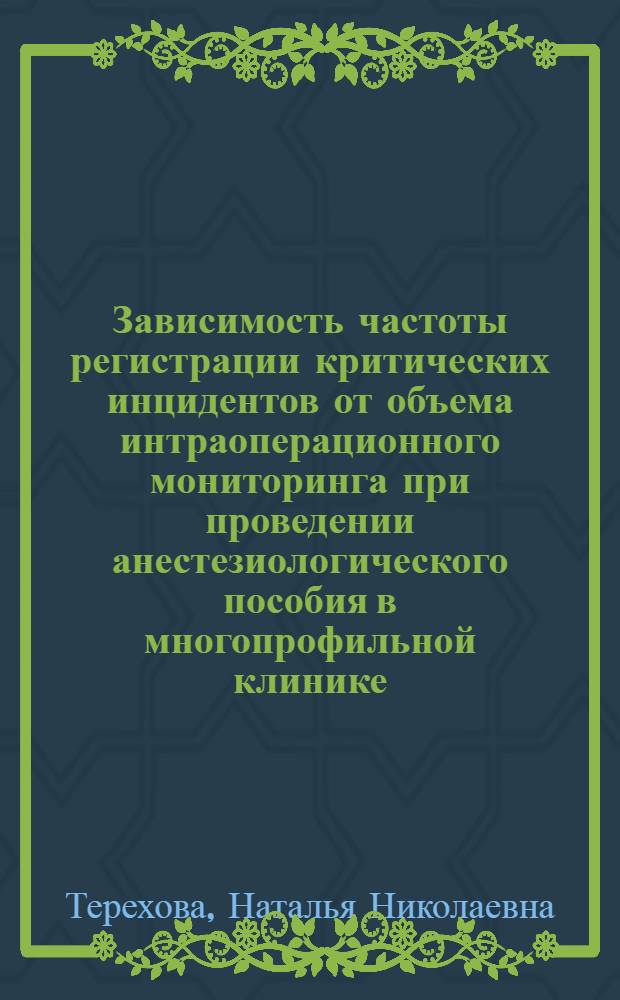 Зависимость частоты регистрации критических инцидентов от объема интраоперационного мониторинга при проведении анестезиологического пособия в многопрофильной клинике : автореферат диссертации на соискание ученой степени кандидата медицинских наук : специальность 14.01.20 <Анестезиология и реаниматология>