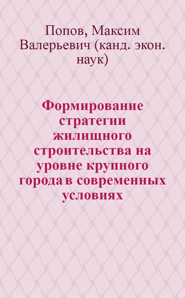 Формирование стратегии жилищного строительства на уровне крупного города в современных условиях : автореферат диссертации на соискание ученой степени кандидата экономических наук : специальность 08.00.05 <Экономика и управление народным хозяйством по отраслям и сферам деятельности>
