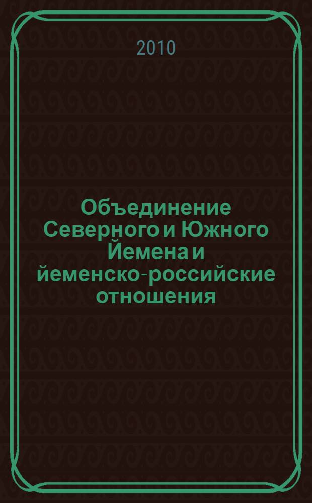 Объединение Северного и Южного Йемена и йеменско-российские отношения (1960-2009 гг.) : автореферат диссертации на соискание ученой степени кандидата исторических наук : специальность 07.00.03 <Всеобщая история соответствующего периода>