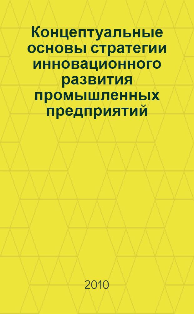 Концептуальные основы стратегии инновационного развития промышленных предприятий : монография