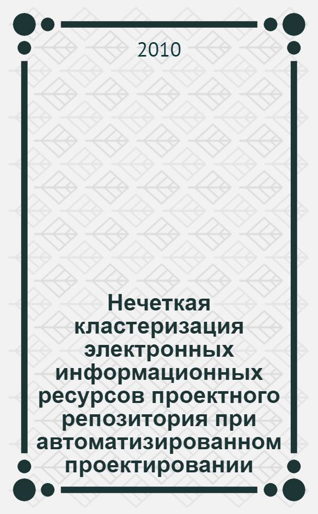 Нечеткая кластеризация электронных информационных ресурсов проектного репозитория при автоматизированном проектировании : автореферат диссертации на соискание ученой степени кандидата технических наук : специальность 05.13.12 <Системы автоматизации проектирования по отраслям>