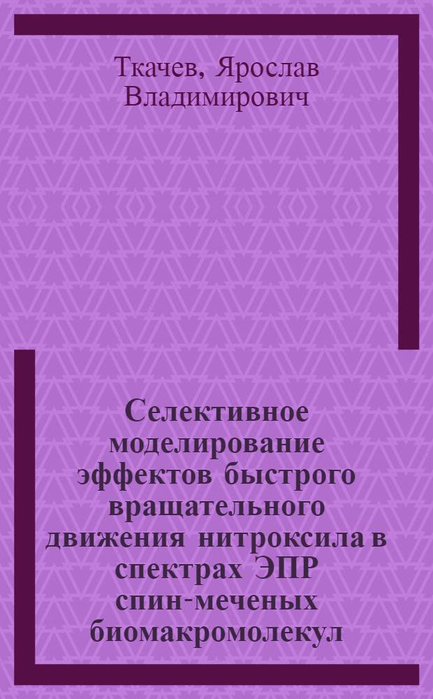Селективное моделирование эффектов быстрого вращательного движения нитроксила в спектрах ЭПР спин-меченых биомакромолекул : автореферат диссертации на соискание ученой степени кандидата физико-математических наук : специальность 03.01.03 <Молекулярная биология>