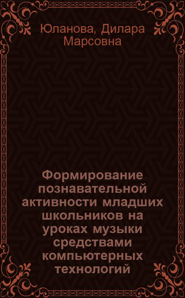 Формирование познавательной активности младших школьников на уроках музыки средствами компьютерных технологий : автореферат диссертации на соискание ученой степени кандидата педагогических наук : специальность 13.00.01 <Общая педагогика, история педагогики и образования>