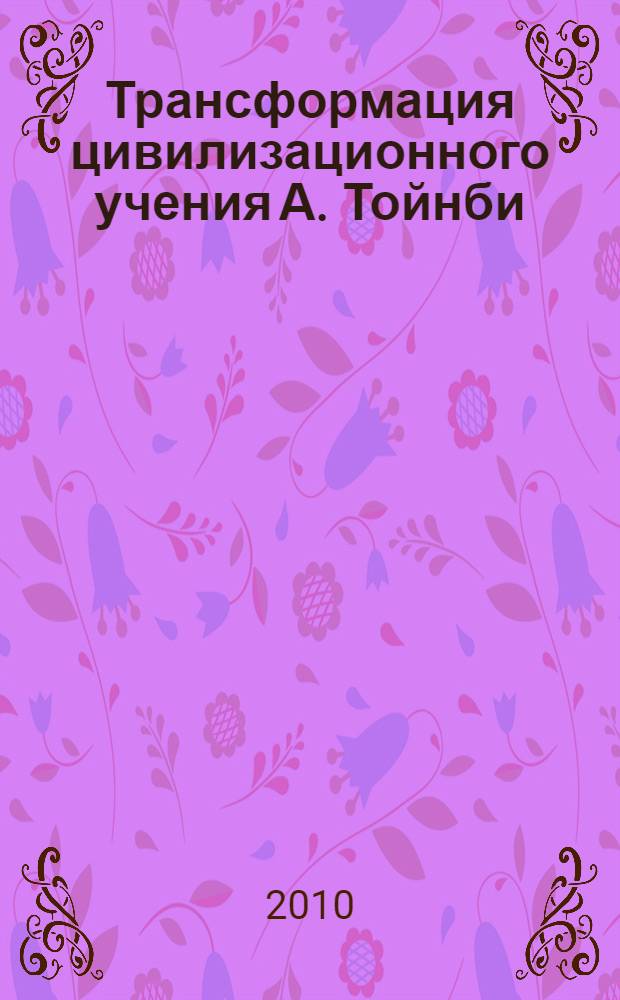 Трансформация цивилизационного учения А. Тойнби : автореферат диссертации на соискание ученой степени кандидата философских наук : специальность 09.00.03 <История философии>