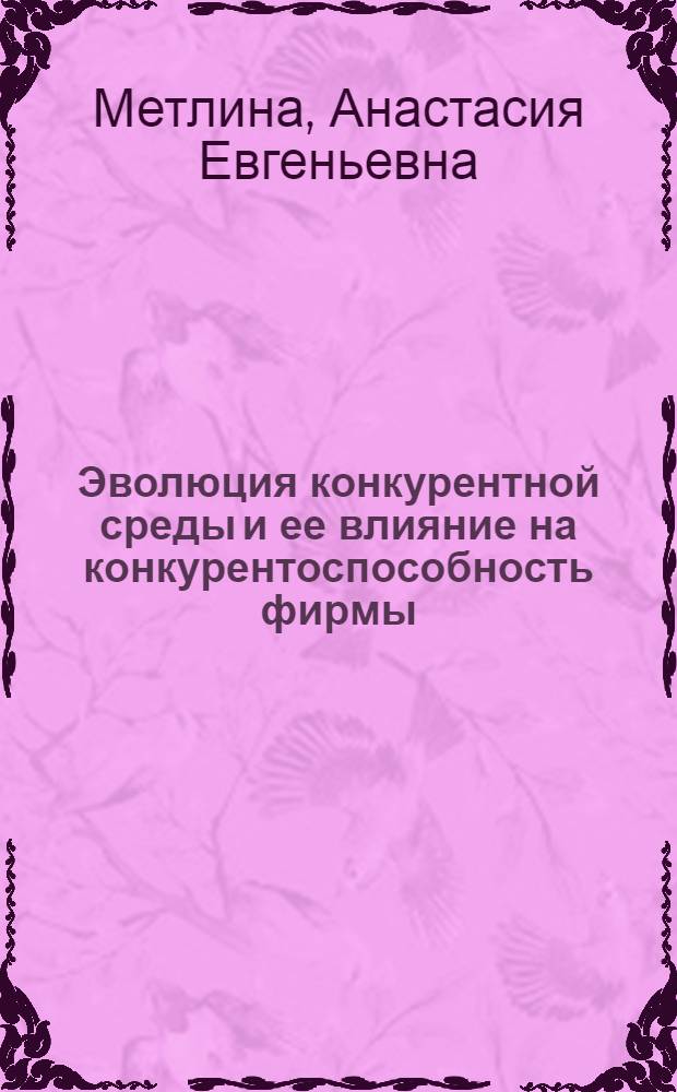 Эволюция конкурентной среды и ее влияние на конкурентоспособность фирмы : автореферат диссертации на соискание ученой степени кандидата экономических наук : специальность 08.00.01 <Экономическая теория>