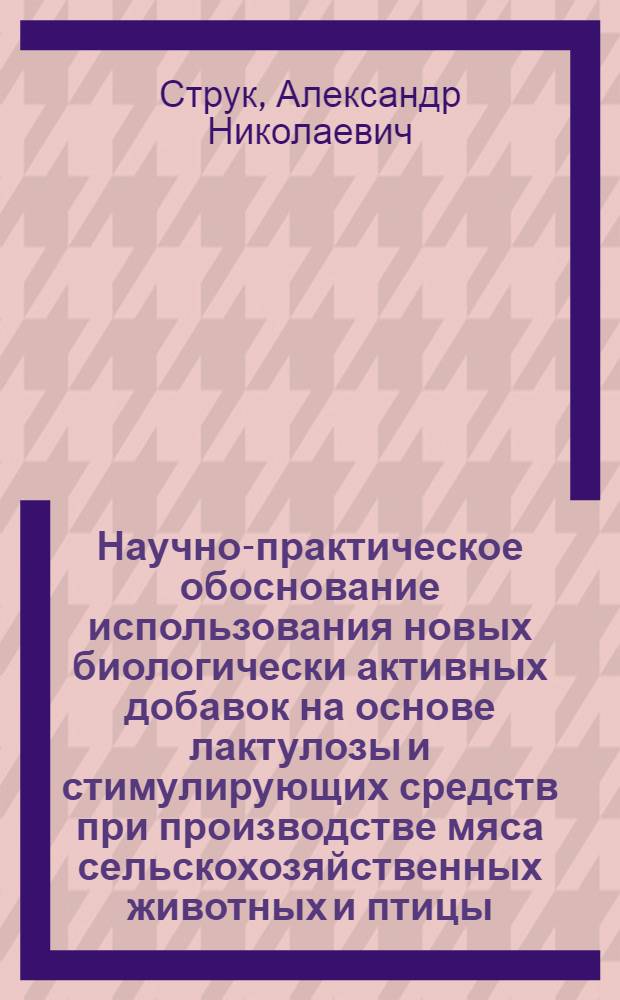 Научно-практическое обоснование использования новых биологически активных добавок на основе лактулозы и стимулирующих средств при производстве мяса сельскохозяйственных животных и птицы : автореферат диссертации на соискание ученой степени доктора сельскохозяйственных наук : специальность 06.02.10 <Частная зоотехния, технология производства продуктов животноводства> : специальность 06.02.08 <Кормопроизводство, кормление сельскохозяйственных животных и технология кормов>