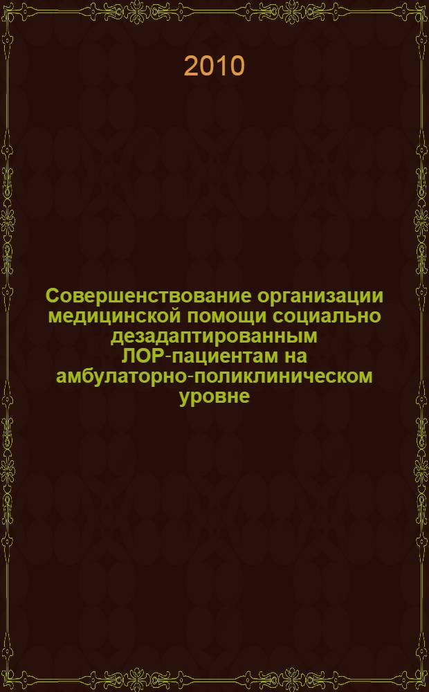 Совершенствование организации медицинской помощи социально дезадаптированным ЛОР-пациентам на амбулаторно-поликлиническом уровне : автореферат диссертации на соискание ученой степени кандидата медицинских наук : специальность 14.02.03 <Общественное здоровье и здравоохранение>