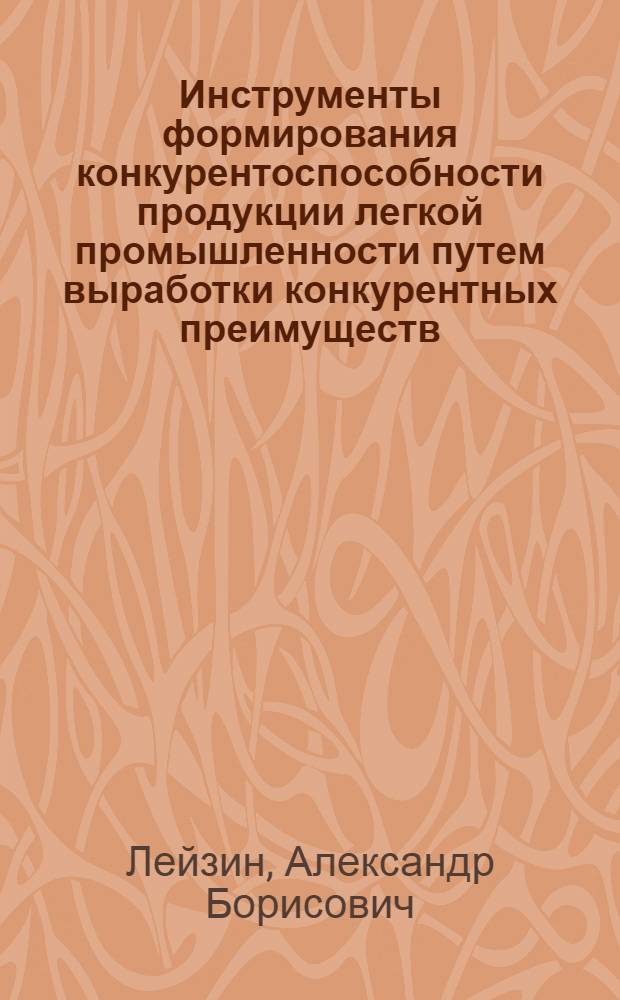 Инструменты формирования конкурентоспособности продукции легкой промышленности путем выработки конкурентных преимуществ : автореферат диссертации на соискание ученой степени кандидата экономических наук : специальность 08.00.05 <Экономика и управление народным хозяйством по отраслям и сферам деятельности>