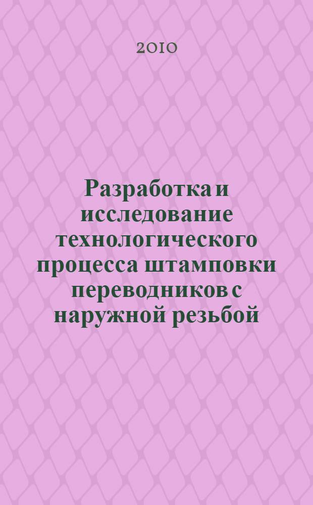 Разработка и исследование технологического процесса штамповки переводников с наружной резьбой : автореферат диссертации на соискание ученой степени кандидата технических наук : специальность 05.02.09 <Технологии и машины обработки давлением>