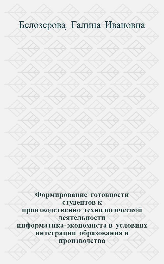 Формирование готовности студентов к производственно-технологической деятельности информатика-экономиста в условиях интеграции образования и производства : автореферат диссертации на соискание ученой степени кандидата педагогических наук : специальность 13.00.08 <Теория и методика профессионального образования> : специальность 13.00.02 <Теория и методика обучения и воспитания>