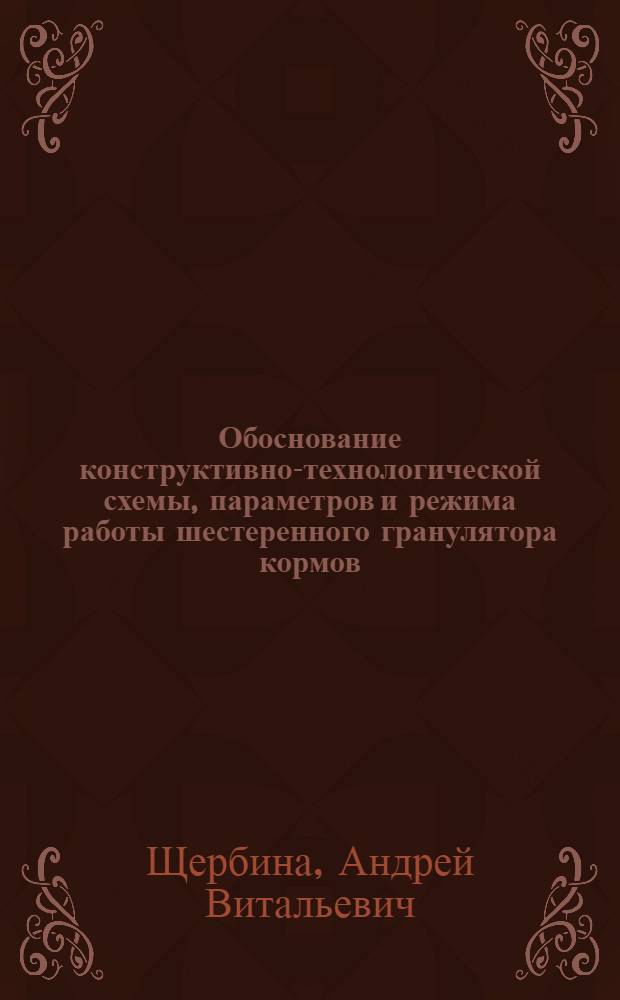 Обоснование конструктивно-технологической схемы, параметров и режима работы шестеренного гранулятора кормов : автореферат диссертации на соискание ученой степени кандидата технических наук : специальность 05.20.01 <Технологии и средства механизации сельского хозяйства>