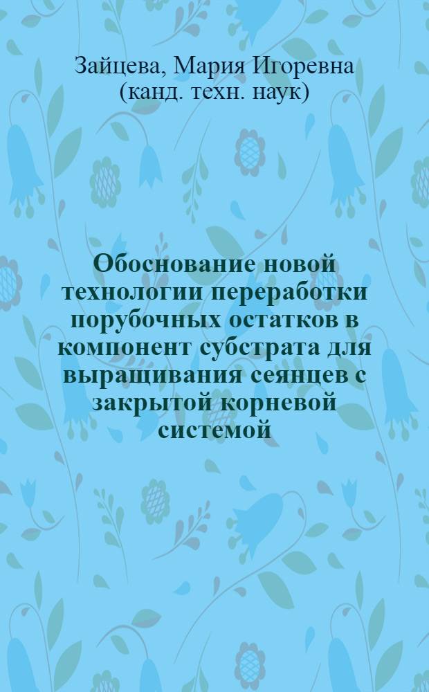 Обоснование новой технологии переработки порубочных остатков в компонент субстрата для выращивания сеянцев с закрытой корневой системой : автореферат диссертации на соискание ученой степени кандидата технических наук : специальность 05.21.01 <Технология и машины лесозаготовок и лесного хозяйства>
