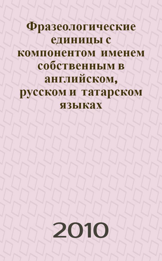 Фразеологические единицы с компонентом именем собственным в английском, русском и татарском языках : автореферат диссертации на соискание ученой степени кандидата филологических наук : специальность 10.02.20 <Сравнительно-историческое, типологическое и сопостовительное языкознание>