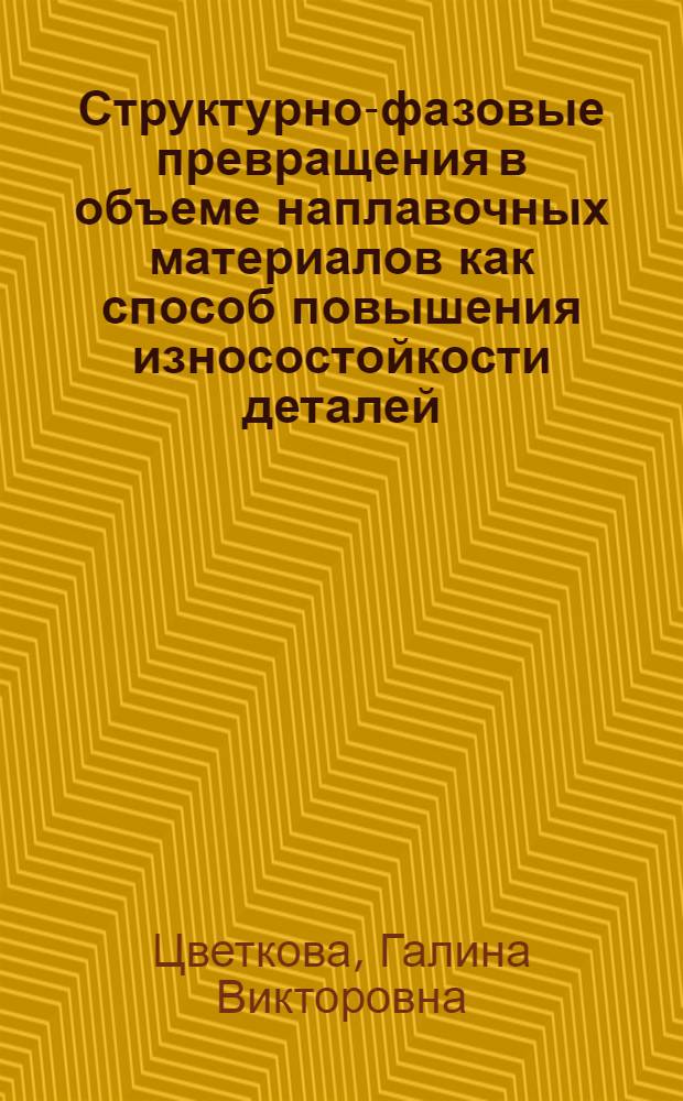 Структурно-фазовые превращения в объеме наплавочных материалов как способ повышения износостойкости деталей : автореферат диссертации на соискание ученой степени кандидата технических наук : специальность 05.16.09 <Материаловедение по отраслям>