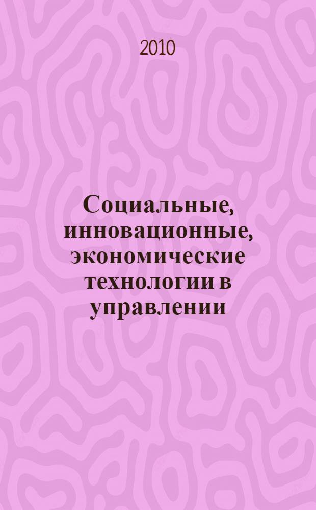Социальные, инновационные, экономические технологии в управлении : сборник материалов Всероссийской научно-практической конференции экономического факультета Межрегионального института экономики и права, 17-18 мая 2010 г