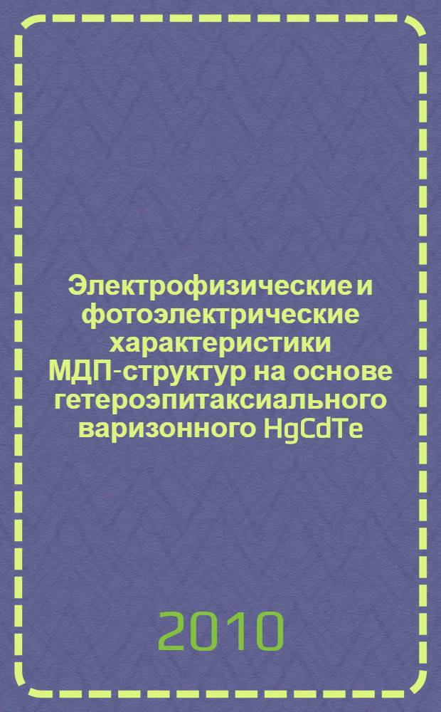 Электрофизические и фотоэлектрические характеристики МДП-структур на основе гетероэпитаксиального варизонного HgCdTe, выращенного методом молекулярно-лучевой эпитаксии, с различными диэлектриками : автореферат диссертации на соискание ученой степени кандидата физико-математических наук : специальность 01.04.10 <Физика полупроводников>