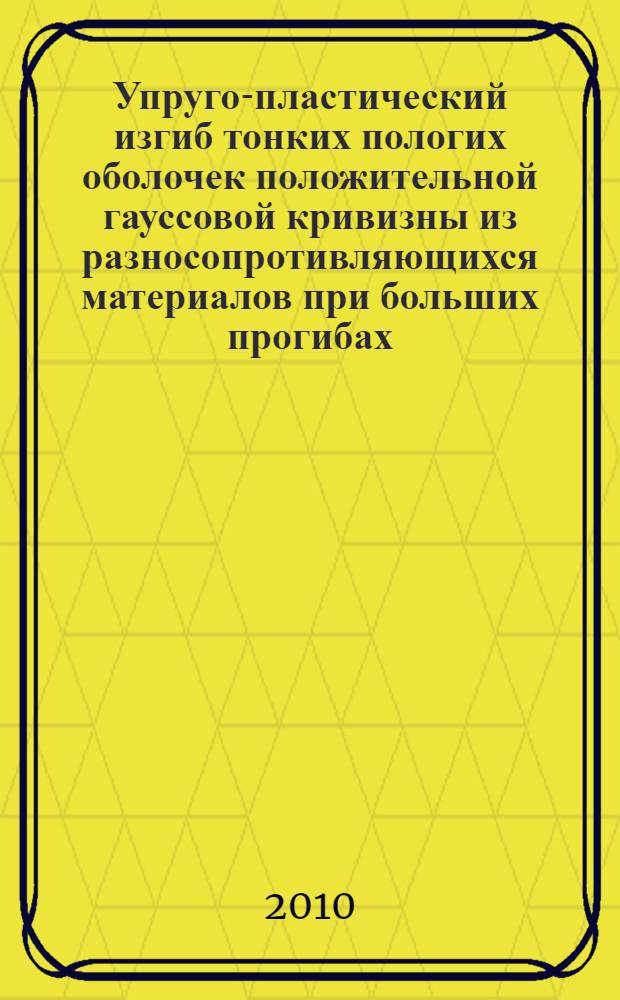 Упруго-пластический изгиб тонких пологих оболочек положительной гауссовой кривизны из разносопротивляющихся материалов при больших прогибах : автореферат диссертации на соискание ученой степени кандидата технических наук : специальность 01.02.04 <Механика деформируемого твердого тела>