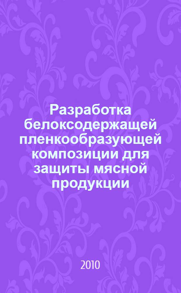 Разработка белоксодержащей пленкообразующей композиции для защиты мясной продукции : автореферат диссертации на соискание ученой степени кандидата технических наук : специальность 05.18.07 <Биотехнология пищевых продуктов и биологически активных веществ>