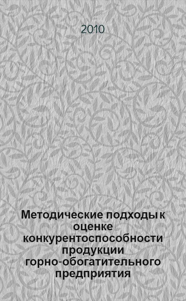 Методические подходы к оценке конкурентоспособности продукции горно-обогатительного предприятия: маркетинговый аспект : автореферат диссертации на соискание ученой степени кандидата экономических наук : специальность 08.00.05 <Экономика и управление народным хозяйством по отраслям и сферам деятельности>