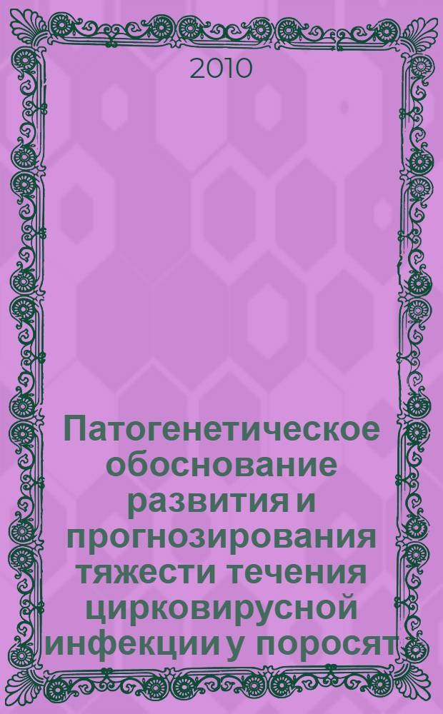 Патогенетическое обоснование развития и прогнозирования тяжести течения цирковирусной инфекции у поросят : автореферат диссертации на соискание ученой степени доктора ветеринарных наук : специальность 06.02.01 <Диагностика болезней и терапия животных. Патология, онкология и морфология животных> ; специальность 06.02.02 <Ветеринарная микробиология, вирусология, эпизоотология, микология с микотоксикологией и иммунология>
