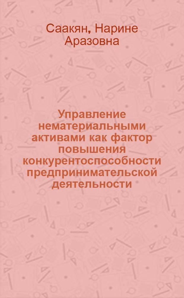 Управление нематериальными активами как фактор повышения конкурентоспособности предпринимательской деятельности : (на примере ООО "Ростовгипрошахт") : автореферат диссертации на соискание ученой степени кандидата экономических наук : специальность 08.00.05 <Экономика и управление народным хозяйством по отраслям и сферам деятельности>