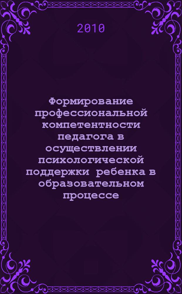 Формирование профессиональной компетентности педагога в осуществлении психологической поддержки ребенка в образовательном процессе : автореферат диссертации на соискание ученой степени кандидата педагогических наук : специальность 13.00.08 <Теория и методика профессионального образования>
