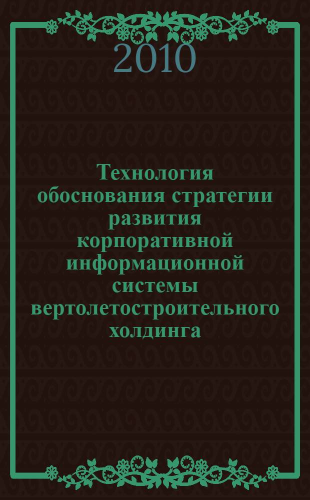 Технология обоснования стратегии развития корпоративной информационной системы вертолетостроительного холдинга : автореферат диссертации на соискание ученой степени кандидата экономических наук : специальность 08.00.05 <Экономика и управление народным хозяйством по отраслям и сферам деятельности>