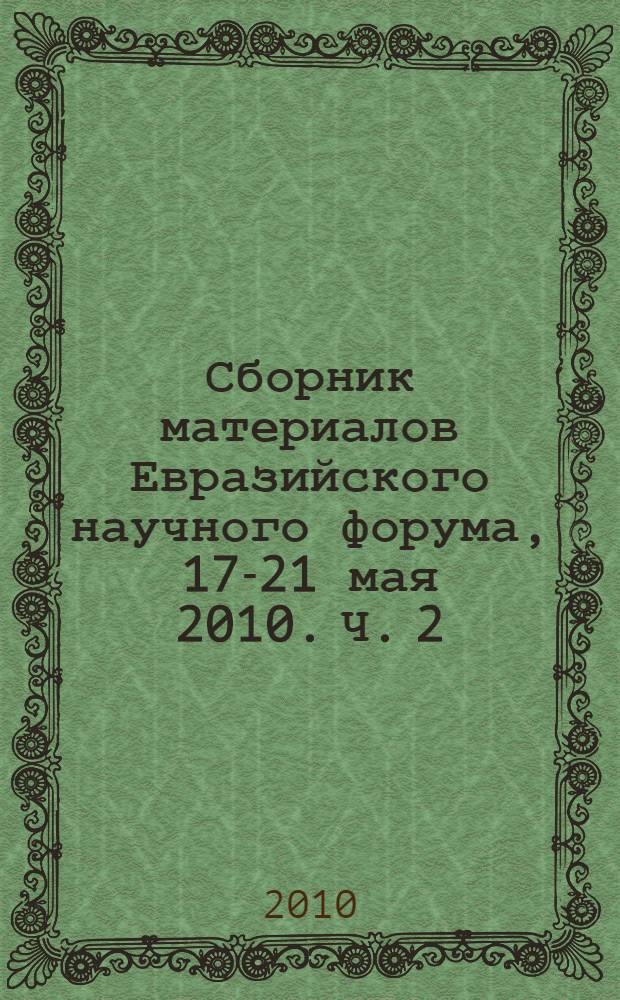 Сборник материалов Евразийского научного форума, 17-21 мая 2010. Ч. 2