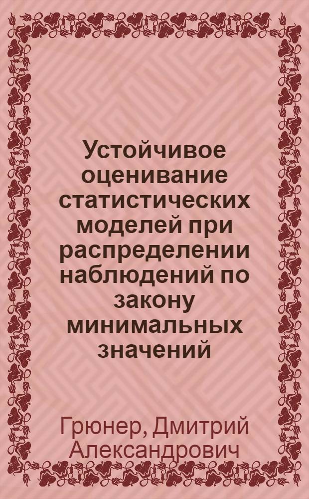Устойчивое оценивание статистических моделей при распределении наблюдений по закону минимальных значений : автореферат диссертации на соискание ученой степени кандидата технических наук : специальность 05.13.17 <Теоретические основы информатики>