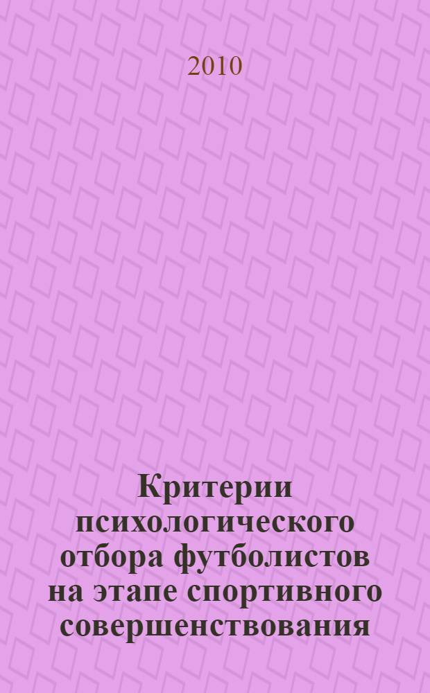 Критерии психологического отбора футболистов на этапе спортивного совершенствования : автореферат диссертации на соискание ученой степени кандидата психологических наук : специальность 13.00.04 <Теория и методика физического воспитания, спортивной тренировки, оздоровительной и адаптивной физической культуры>