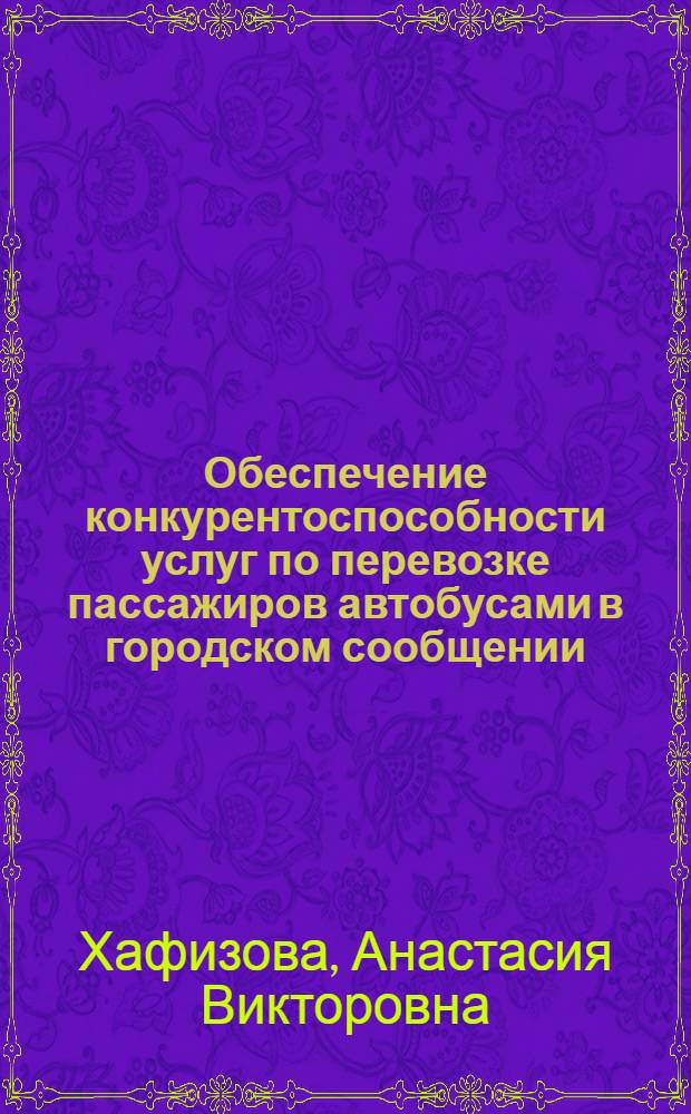 Обеспечение конкурентоспособности услуг по перевозке пассажиров автобусами в городском сообщении : автореферат диссертации на соискание ученой степени кандидата экономических наук : специальность 08.00.05 <Экономика и управление народным хозяйством по отраслям и сферам деятельности>