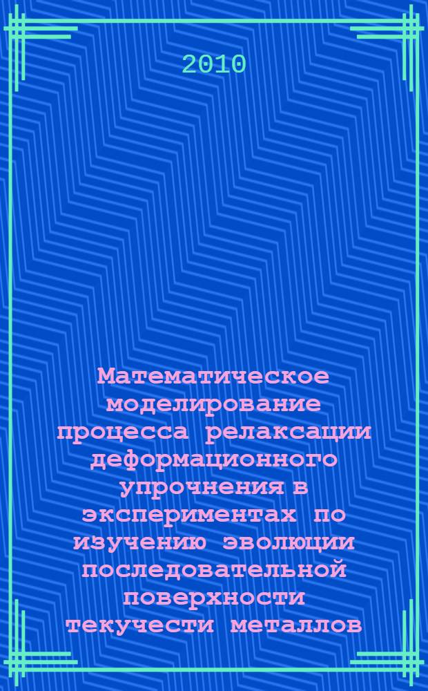 Математическое моделирование процесса релаксации деформационного упрочнения в экспериментах по изучению эволюции последовательной поверхности текучести металлов : автореферат диссертации на соискание ученой степени кандидата физико-математических наук : специальность 01.02.04 <Механика деформируемого твердого тела>