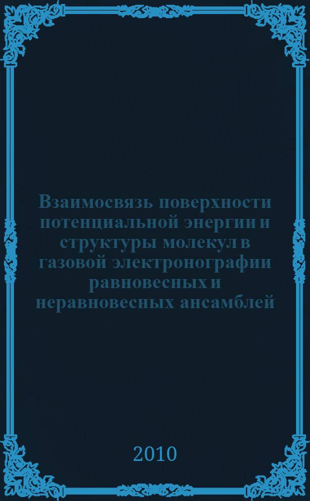 Взаимосвязь поверхности потенциальной энергии и структуры молекул в газовой электронографии равновесных и неравновесных ансамблей : автореферат диссертации на соискание ученой степени доктора физико-математических наук : специальность 02.00.04 <Физическая химия>