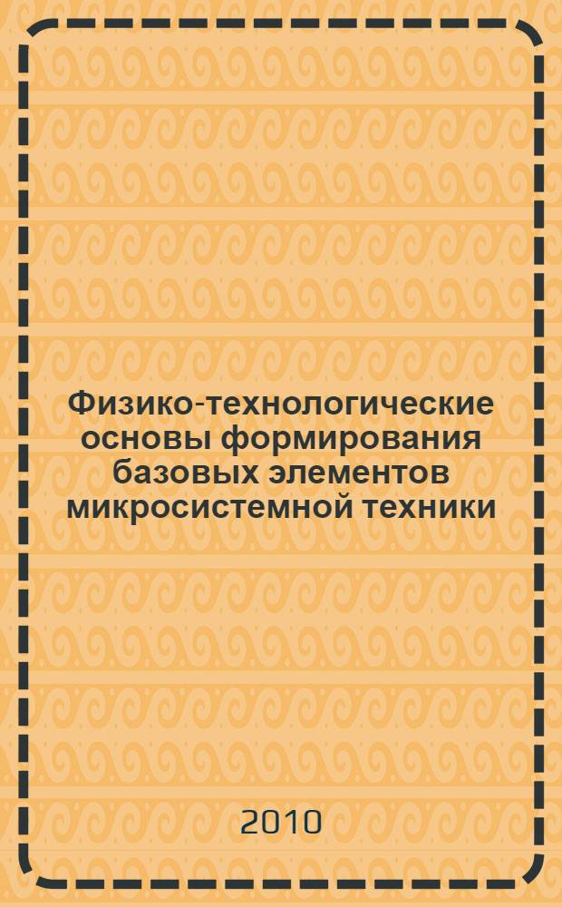 Физико-технологические основы формирования базовых элементов микросистемной техники : автореферат диссертации на соискание ученой степени доктора технических наук : специальность 05.27.01 <Твердотельная электроника, радиоэлектронные компоненты, микро- и наноэлектроника на квантовых эффектах>