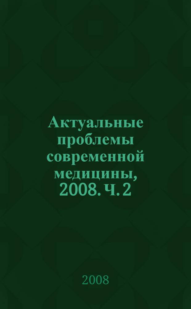 Актуальные проблемы современной медицины, 2008. Ч. 2