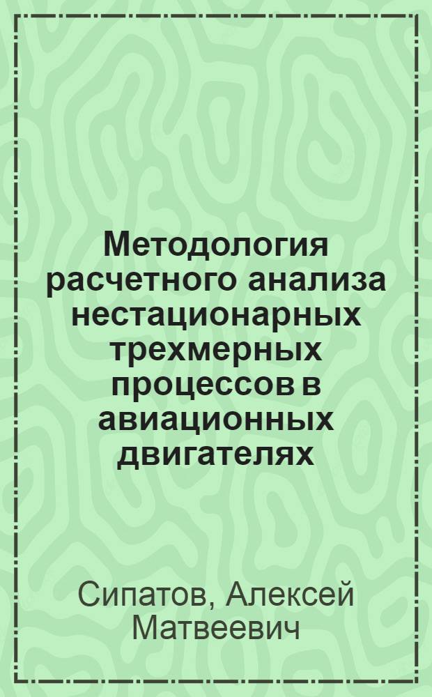 Методология расчетного анализа нестационарных трехмерных процессов в авиационных двигателях : автореферат диссертации на соискание ученой степени доктора технических наук : специальность 05.07.05 <Тепловые, электроракетные двигатели и энергоустановки летательных аппаратов>