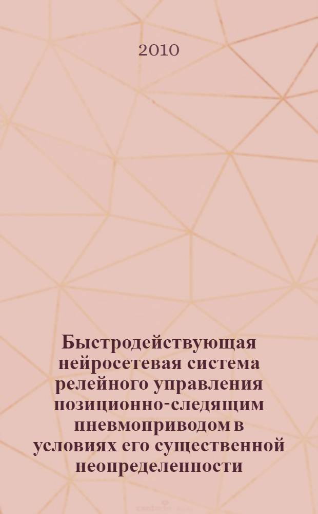 Быстродействующая нейросетевая система релейного управления позиционно-следящим пневмоприводом в условиях его существенной неопределенности : автореферат диссертации на соискание ученой степени кандидата технических наук : специальность 05.13.06 <Автоматизация и управление технологическими процессами и производствами по отраслям>